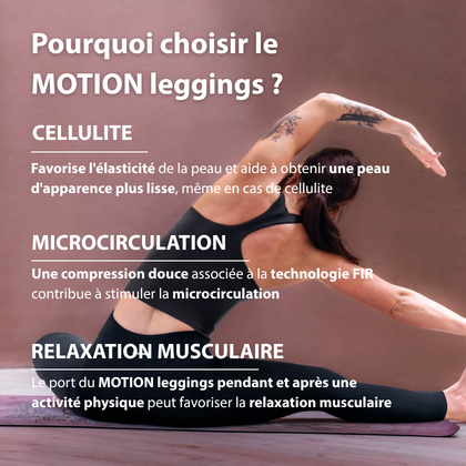 Bienfaits de MOTION leggings : soutien de l’élasticité de la peau là où la cellulite est visible, compression légère pour une silhouette plus définie et soutien de la microcirculation pour aider à détendre les muscles.